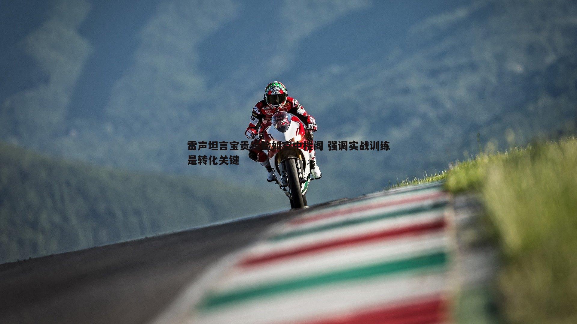 雷声坦言宝贵经验如空中楼阁 强调实战训练是转化关键