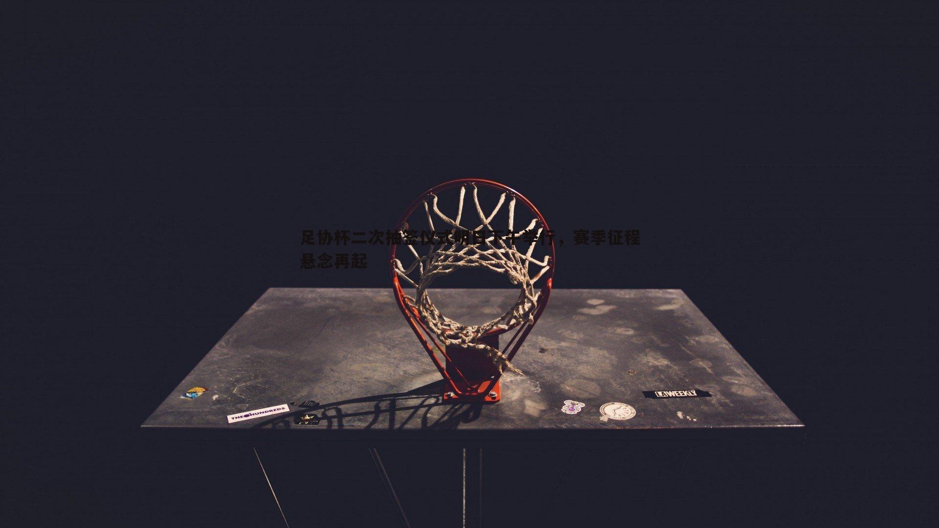 足协杯二次抽签仪式明日下午举行,赛季征程悬念再起