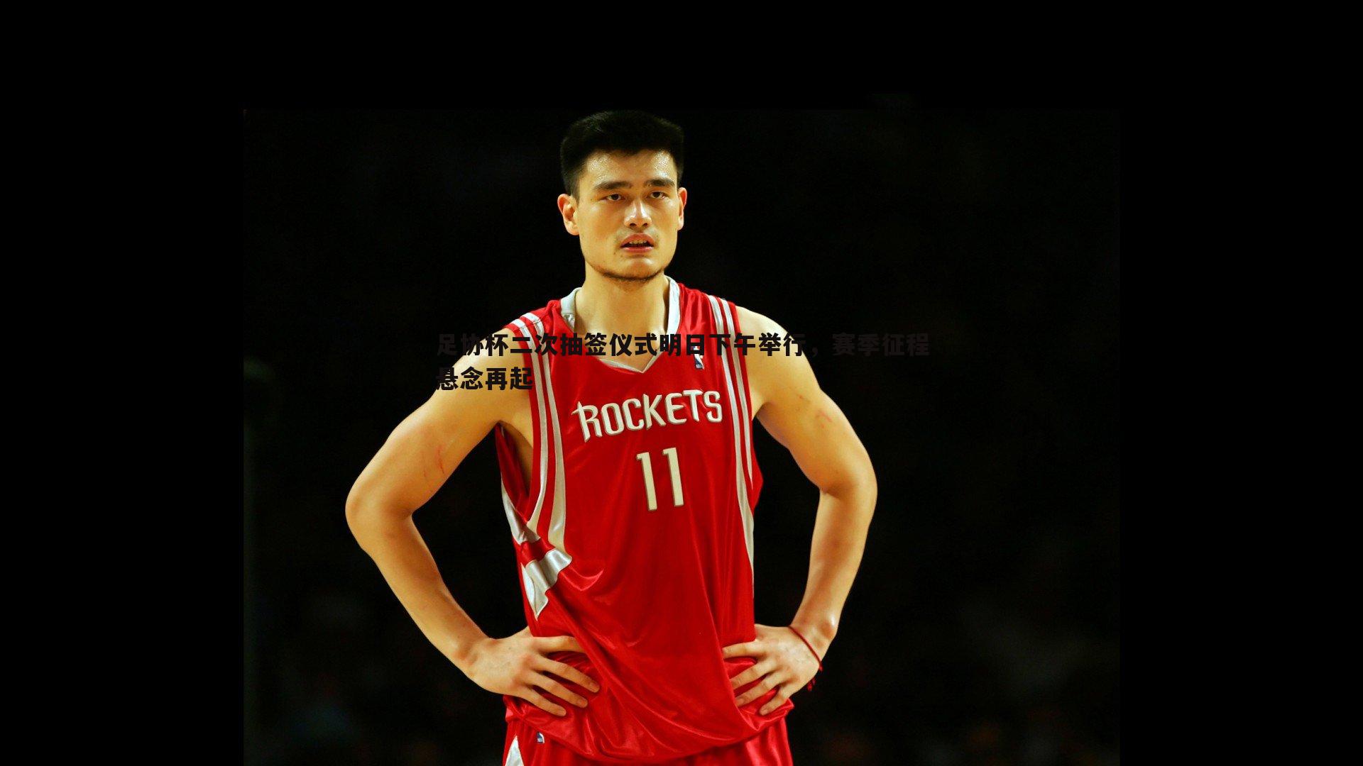 足协杯二次抽签仪式明日下午举行,赛季征程悬念再起