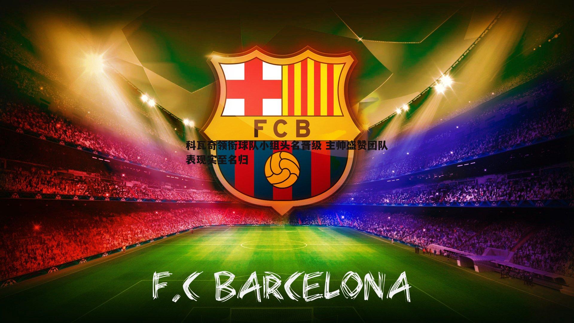 科瓦奇领衔球队小组头名晋级 主帅盛赞团队表现实至名归