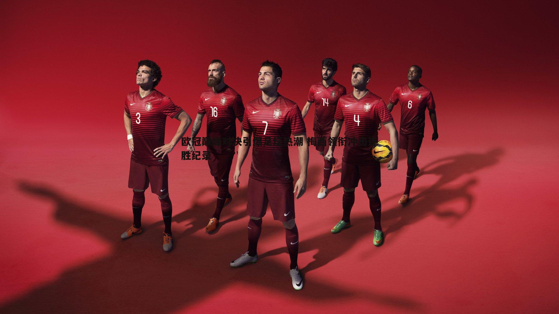 欧冠巅峰对决引爆足坛热潮 梅西领衔冲击连胜纪录