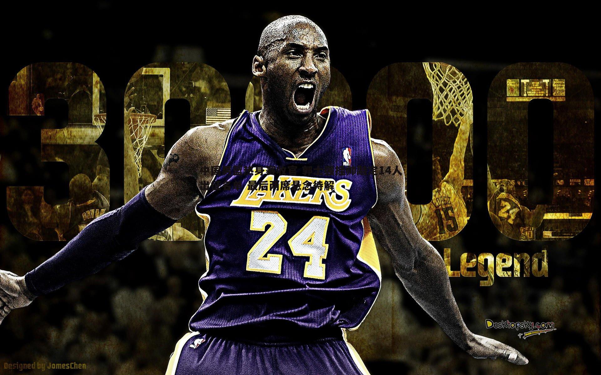 中国男篮热身赛收官 郭士强挂帅敲定14人出征名单 最后两席悬念待解