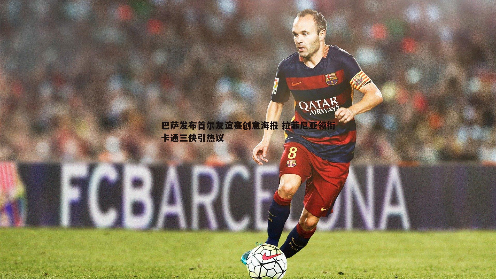 巴萨发布首尔友谊赛创意海报 拉菲尼亚领衔卡通三侠引热议