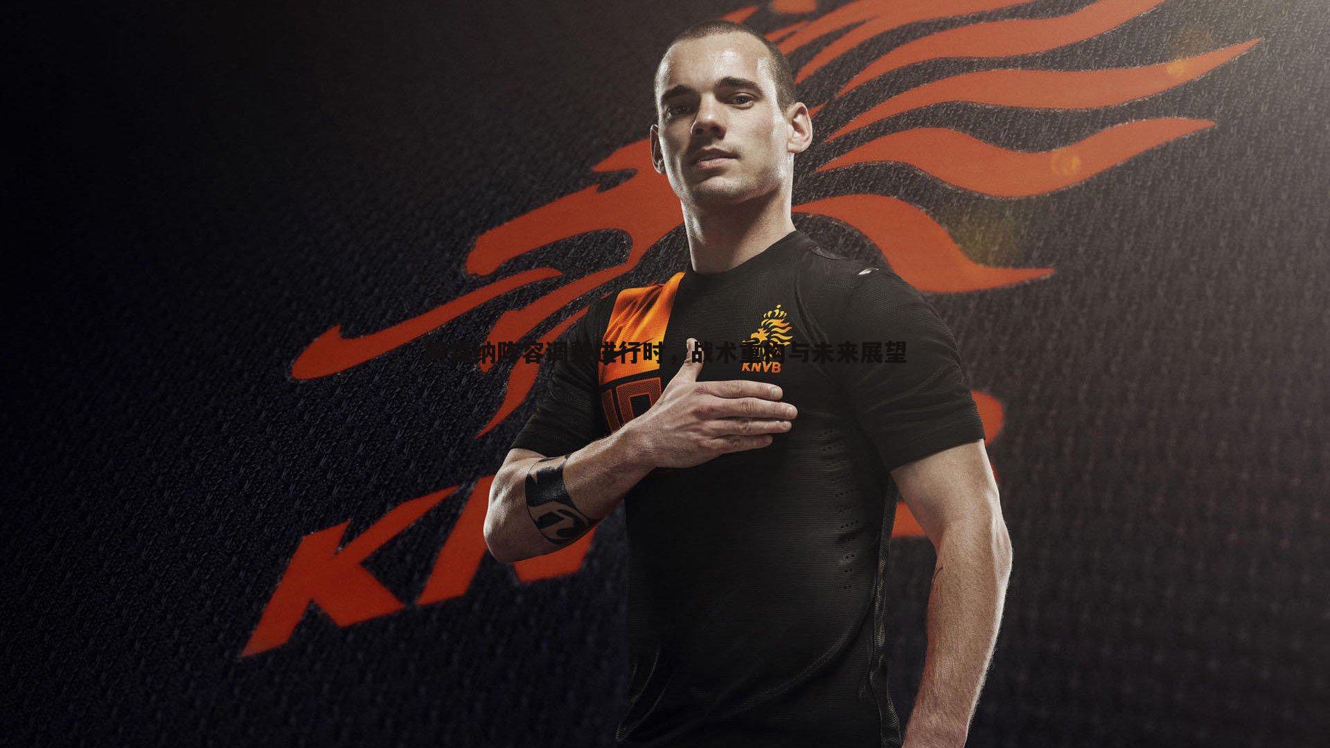 阿森纳阵容调整进行时，战术重构与未来展望