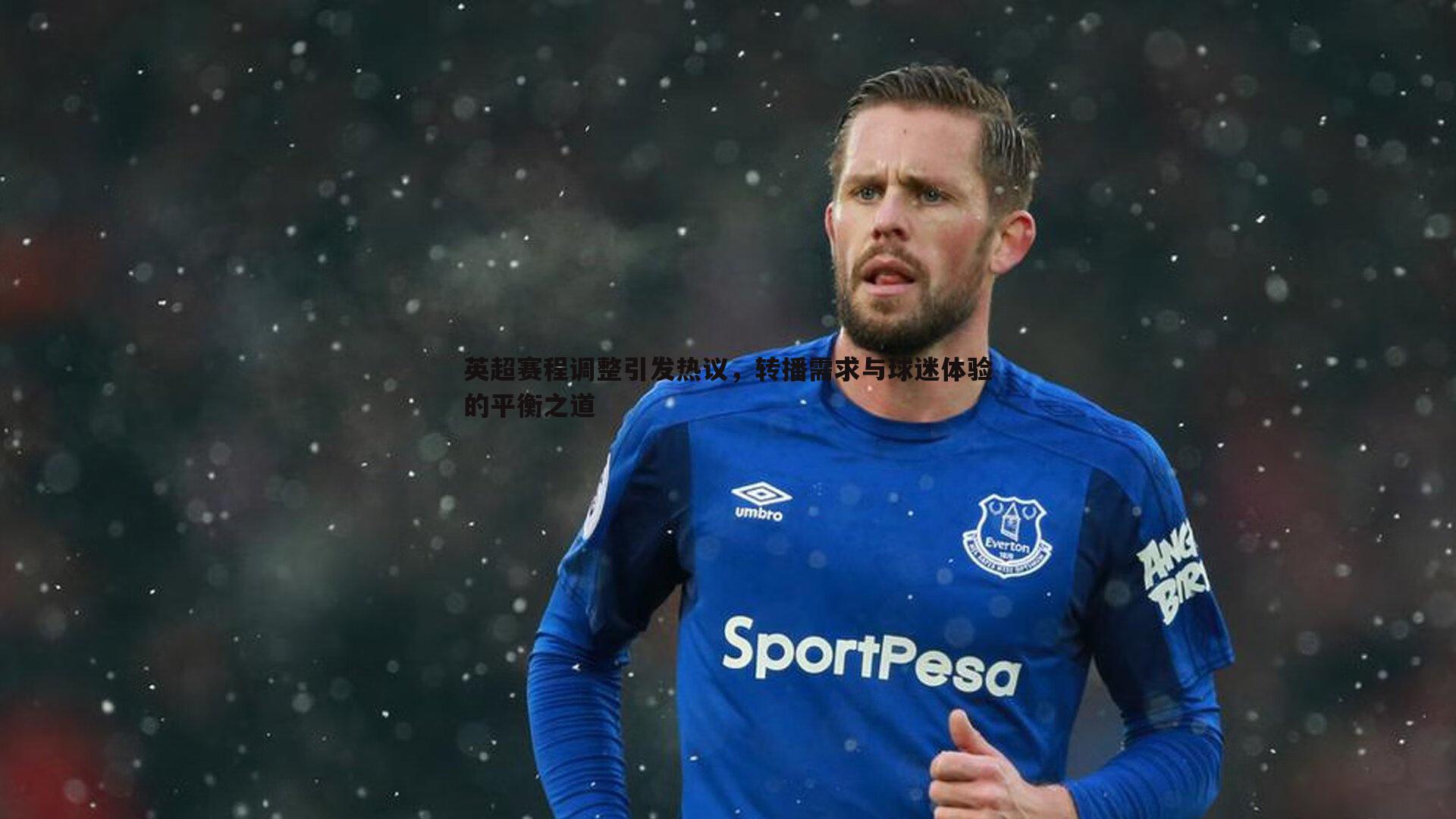 英超赛程调整引发热议，转播需求与球迷体验的平衡之道