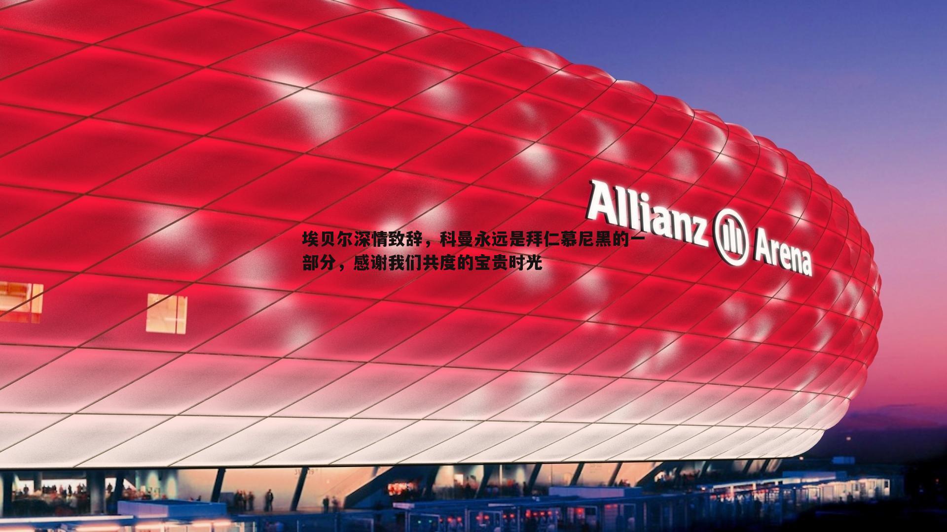 埃贝尔深情致辞，科曼永远是拜仁慕尼黑的一部分，感谢我们共度的宝贵时光