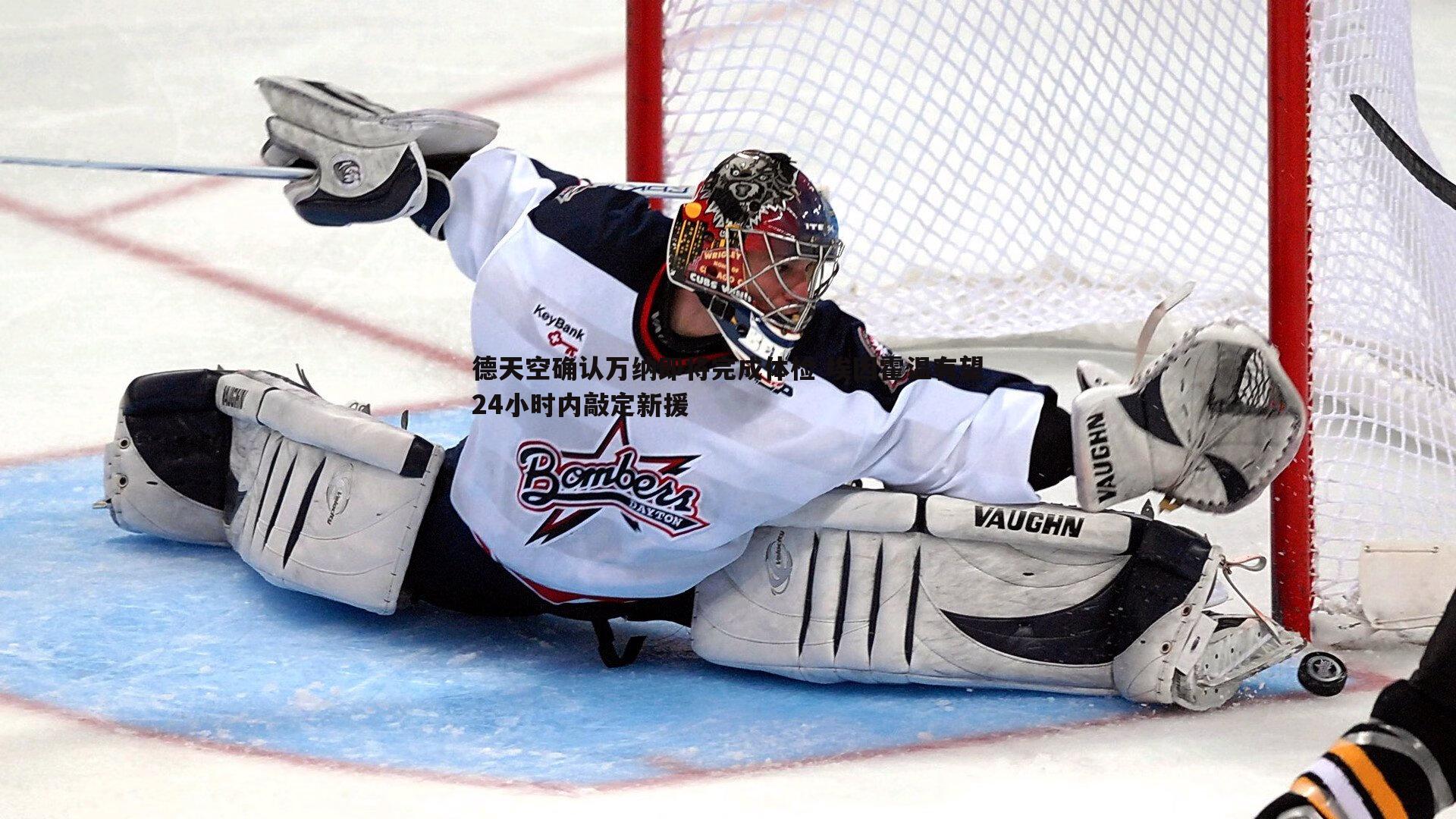 德天空确认万纳即将完成体检 埃因霍温有望24小时内敲定新援