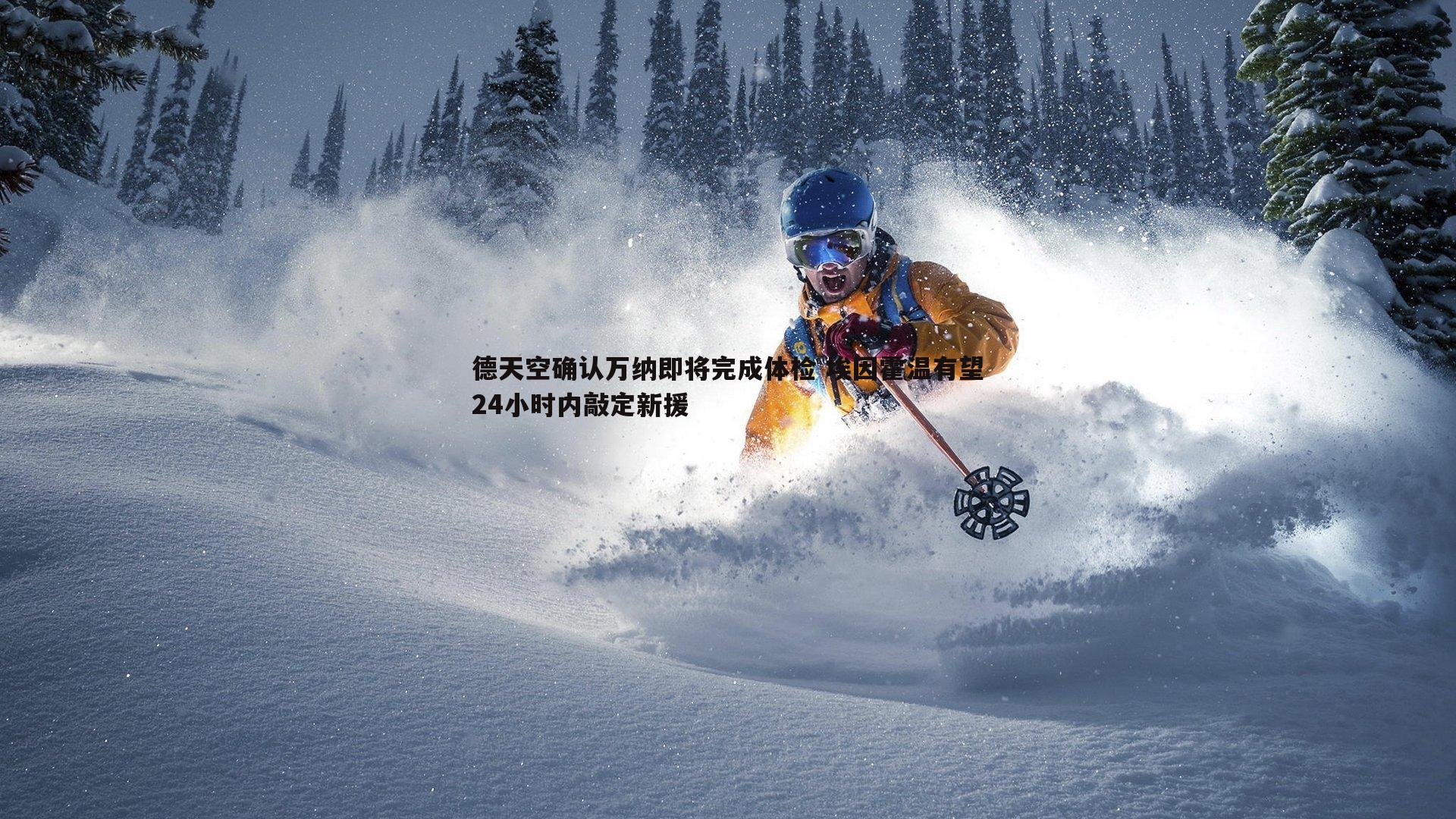 德天空确认万纳即将完成体检 埃因霍温有望24小时内敲定新援