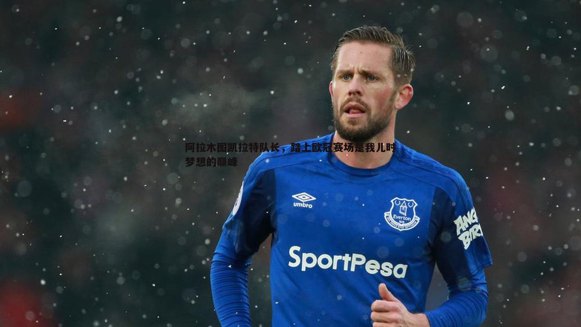 阿拉木图凯拉特队长，踏上欧冠赛场是我儿时梦想的巅峰